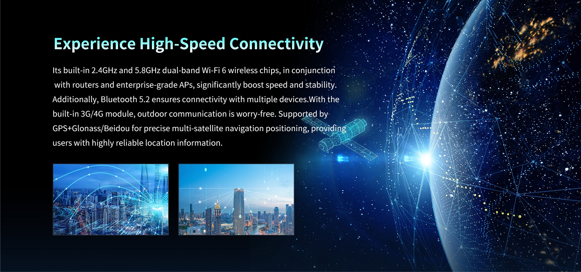 High-speed connectivity with dual-band Wi-Fi 6 (2.4GHz/5.8GHz), Bluetooth 5.2, 3G/4G, and GPS+Glonass/Beidou for reliable navigation and multi-device support.