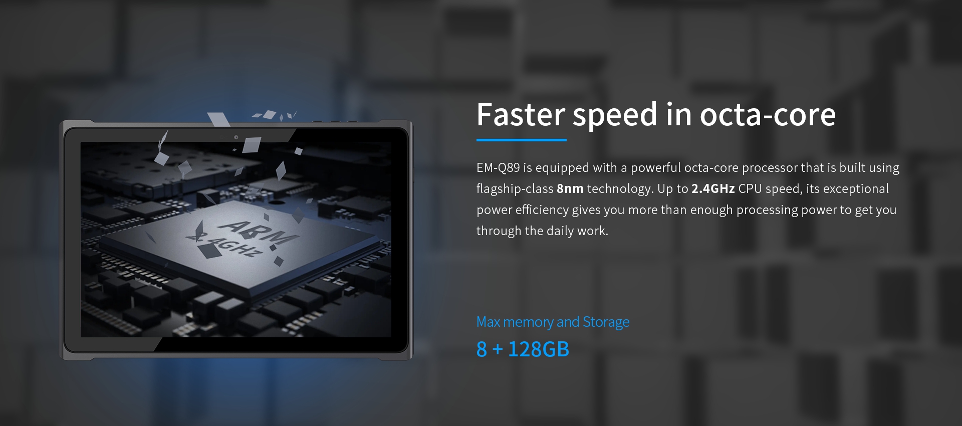 EM-Q89 is equipped with a powerful octa-core processor that is built usingflagship-class 8nm technology.