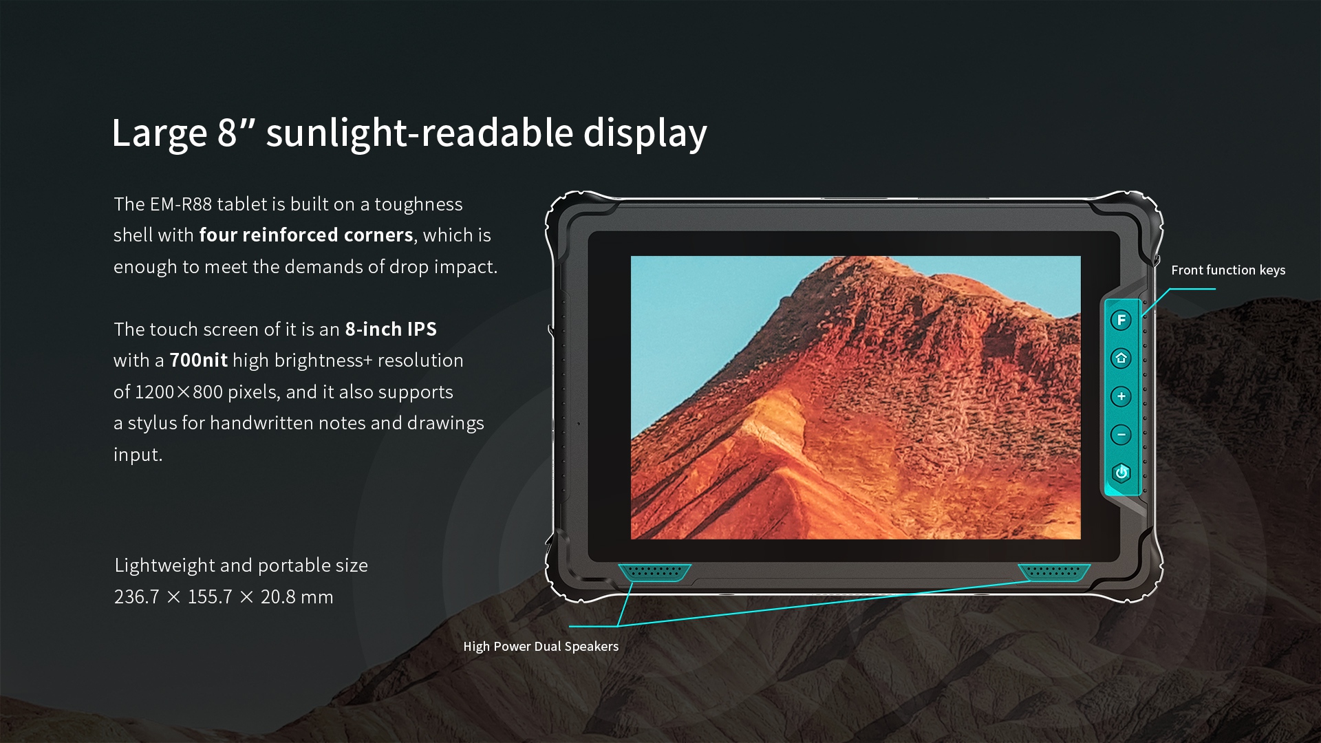 The EM-R88 tablet is built on a toughnessshell with four reinforced corners, which isenough to meet the demands of drop impact.