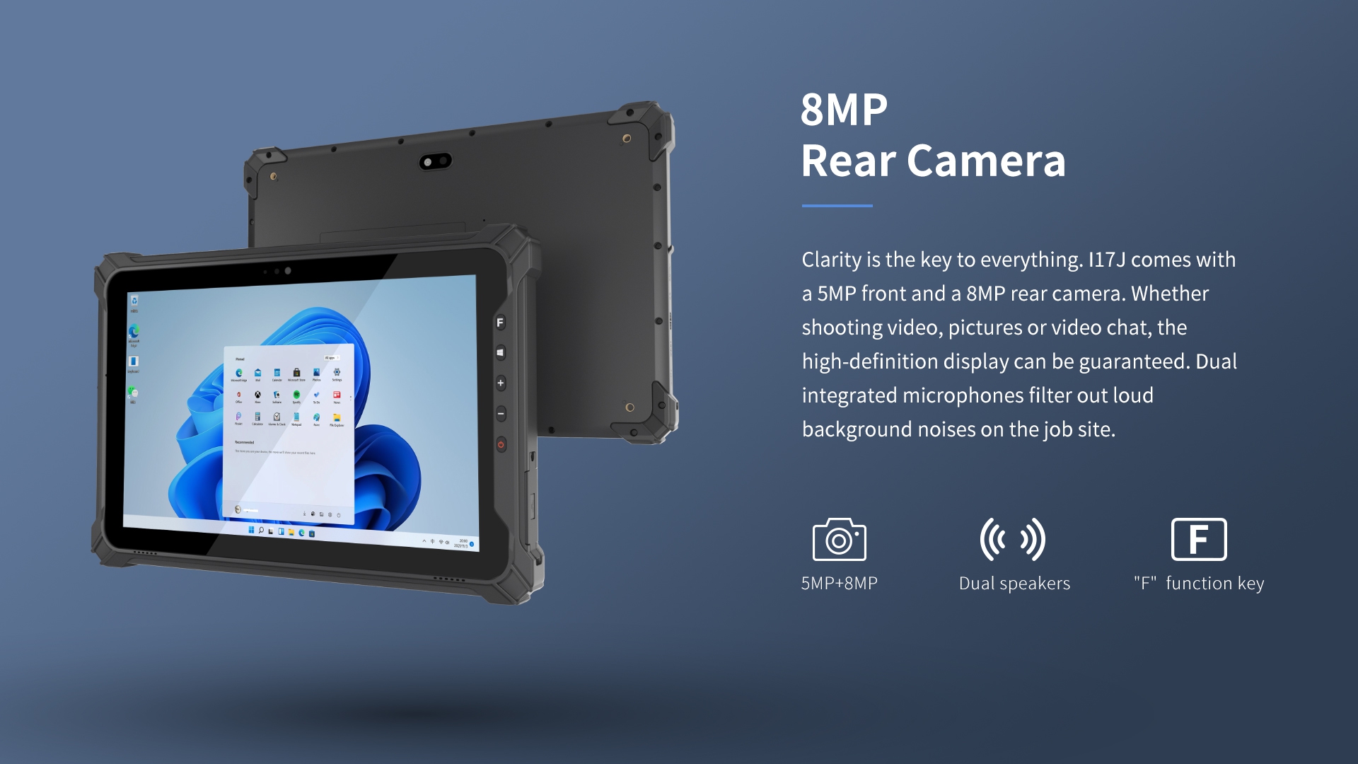 l17J comes witha 5MP front and a 8MP rear camera. Dualintegrated microphones filter out loudbackground noises on the job site.