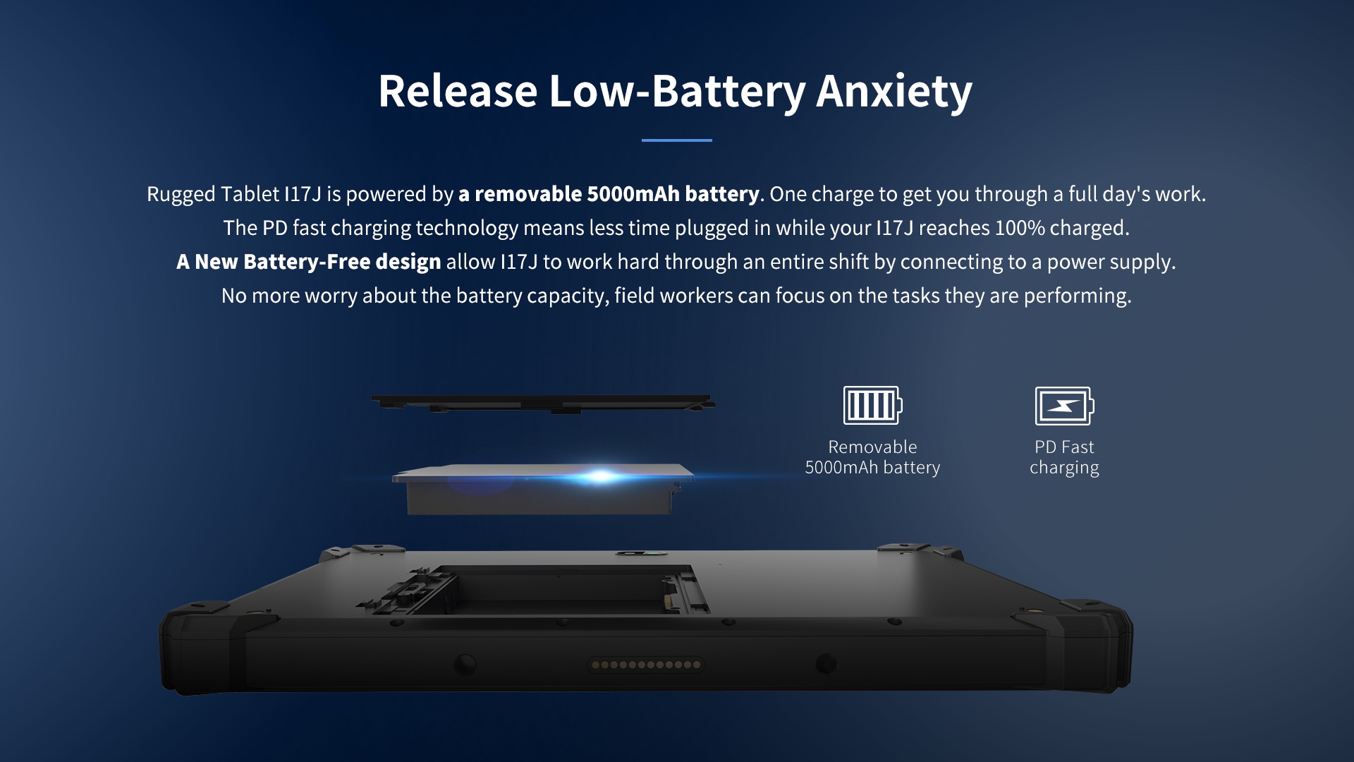Rugged Tablet l17J is powered by a removable 5000mAh battery. 