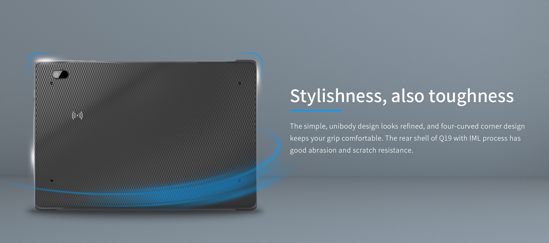 The rear shell of Q19 with lML process has good abrasion and scratch resistance.