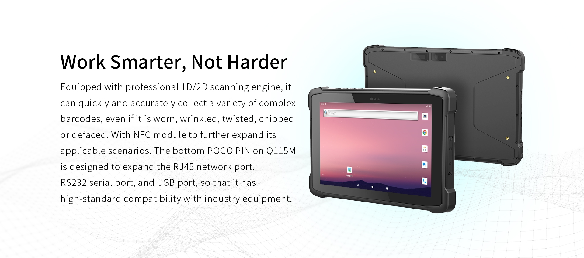 Q115M with 1D/2D scanning for complex barcodes, NFC module, and POGO PIN for RJ45, RS232, and USB compatibility with industry equipment.
