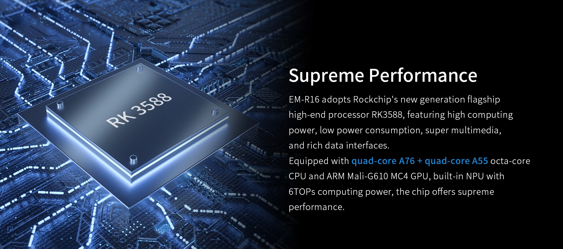 EM-R16 with RK3588 processor, quad-core A76+A55, Mali-G610 GPU, 6TOPs NPU for high performance, low power, and rich multimedia.