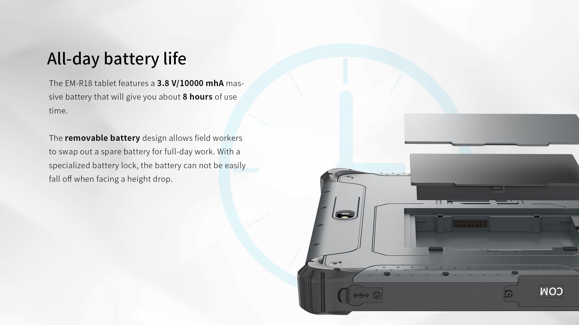 The EM-R18 tablet features a 3.8 V/10000 mhA mas-sive battery that will give you about 8 hours of usetime.