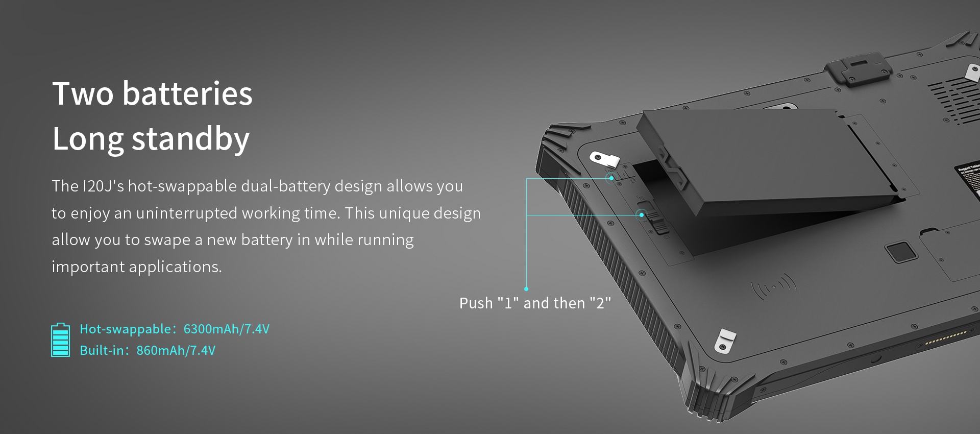 The l20J's hot-swappable dual-battery design allows youto enjoy an uninterrupted working time.