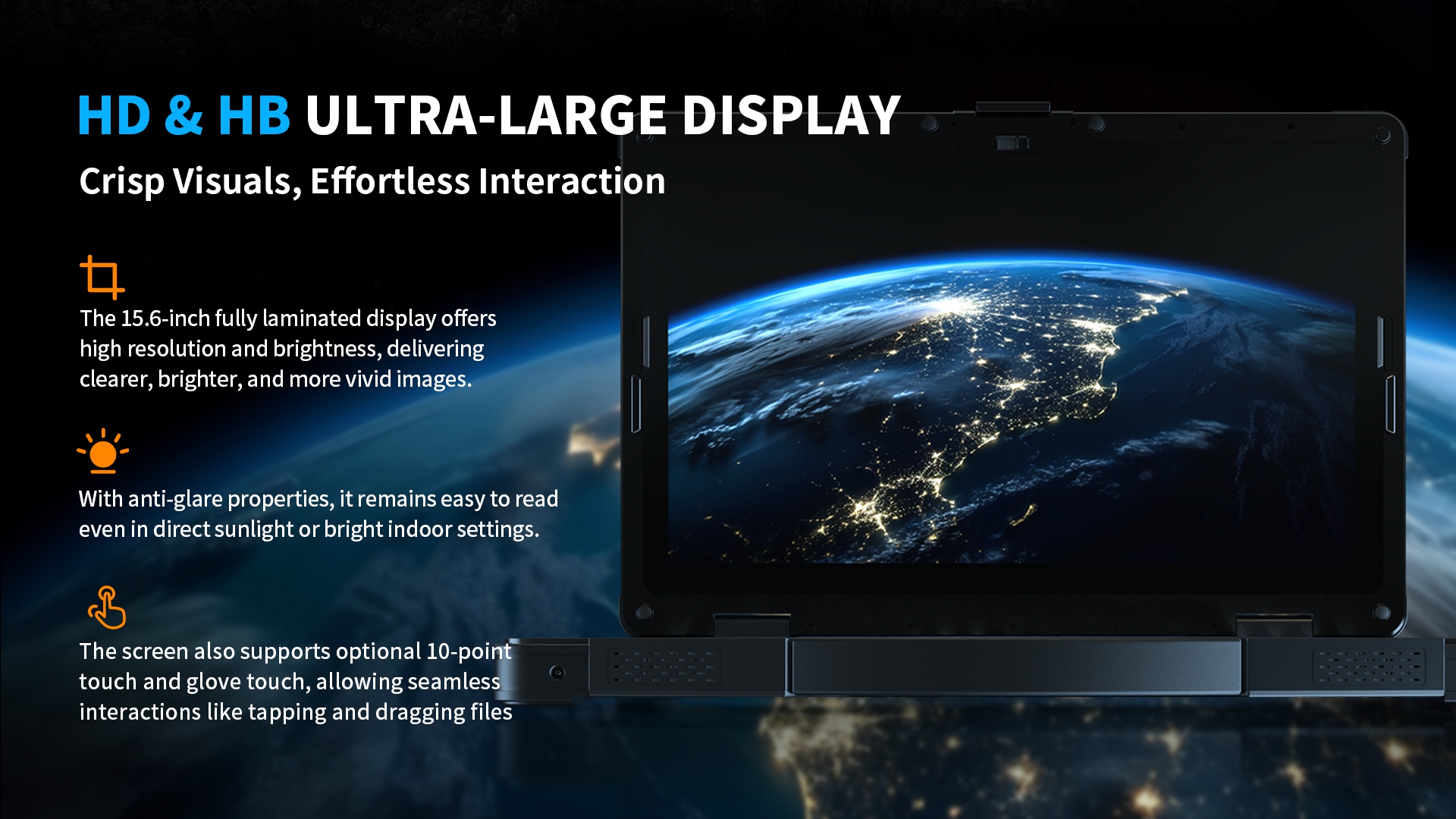 15.6-inch laminated display with high resolution, anti-glare, and 10-point glove touch for clear, vivid, seamless interaction.