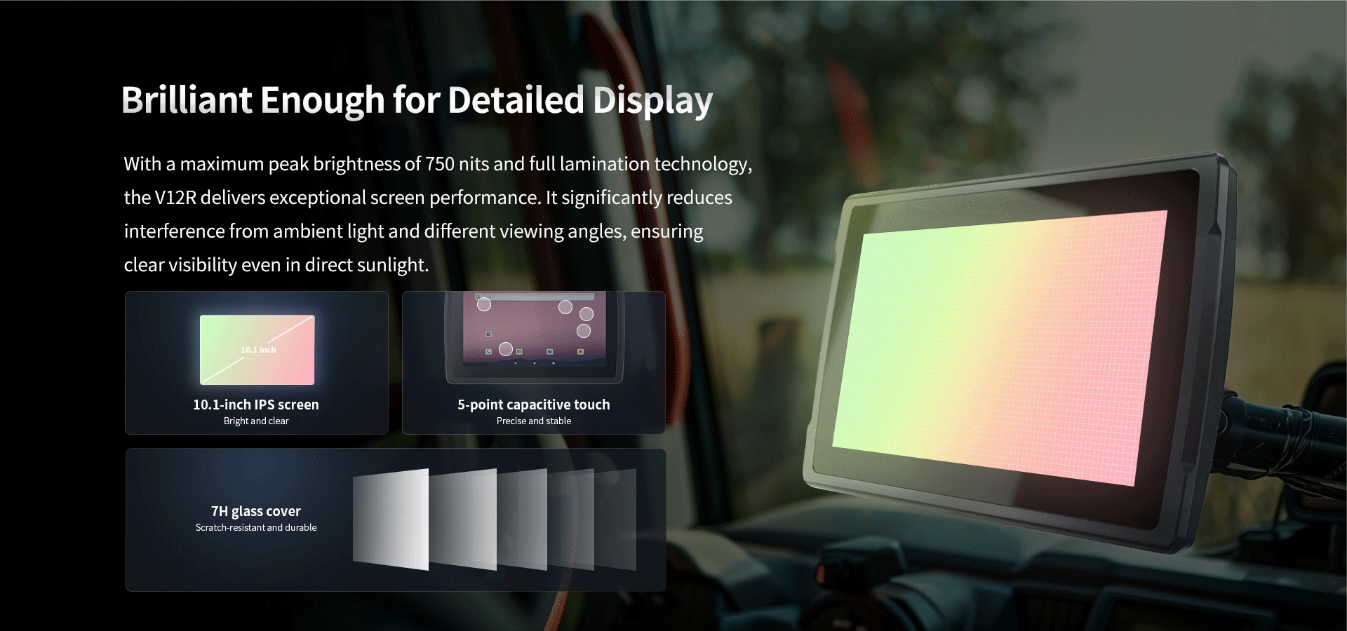 With a maximum peak brightness of 750 nits and full lamination technology,the Vl2R delivers exceptional screen performance.