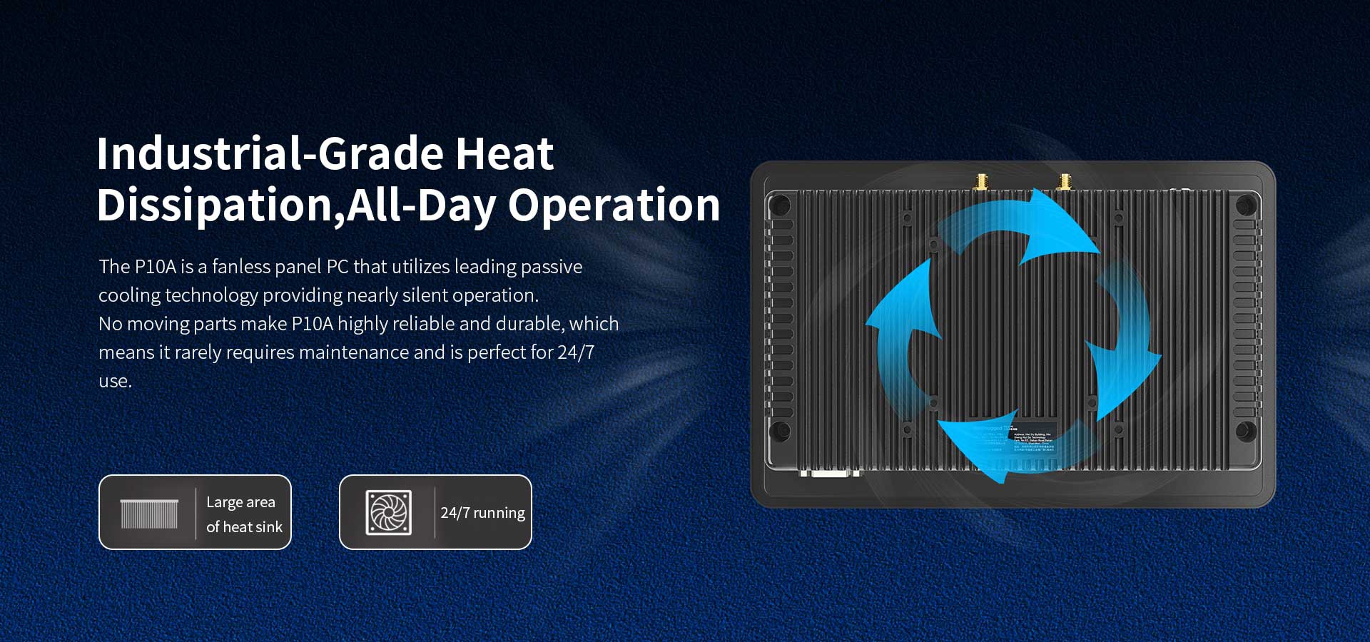 The Pl0A is a fanless panel PC that utilizes leading passivecooling technology providing nearly silent operation.