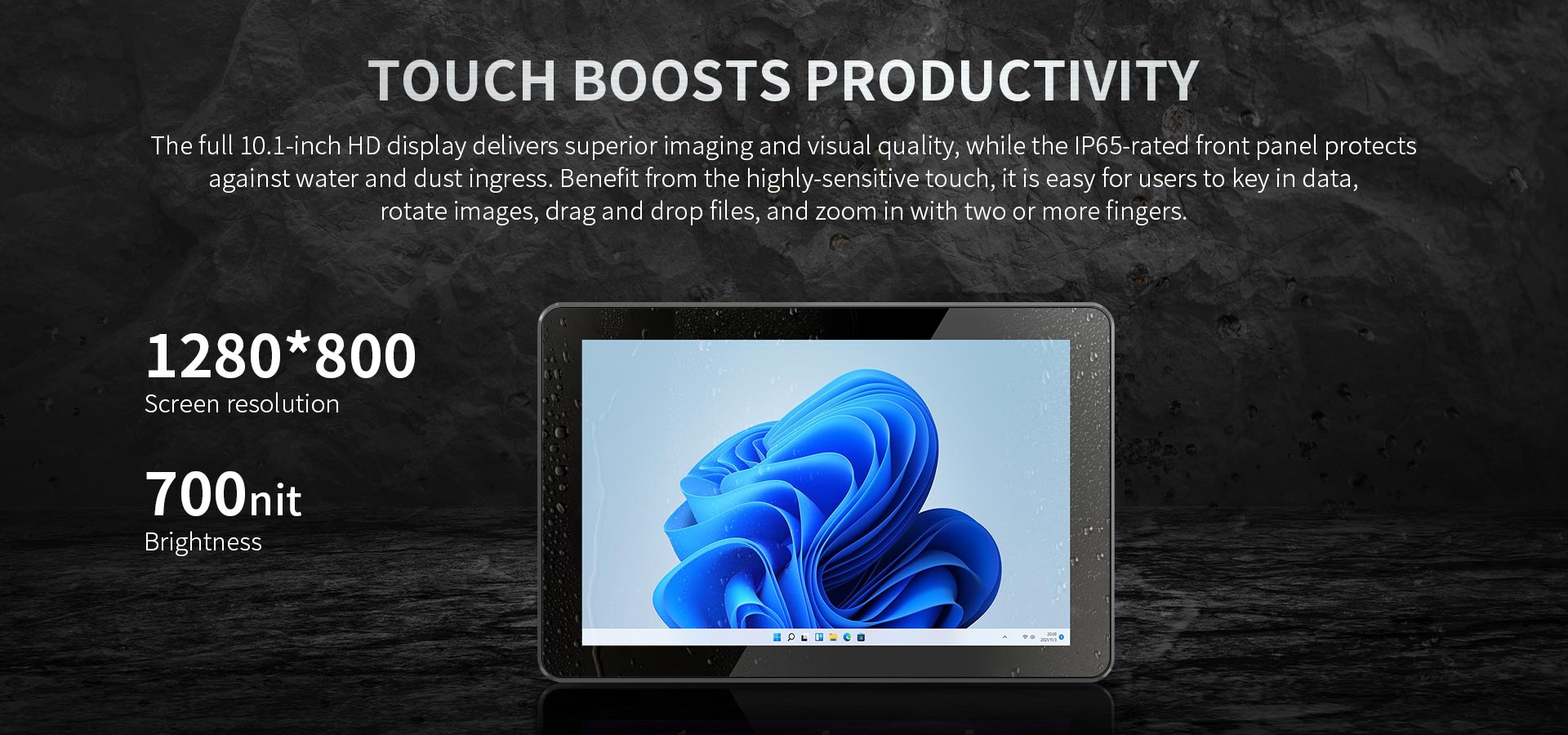 The full 10. 1-inch HD display delivers superior imaging and visual quality, while the lP65-rated front panel protectsagainst water and dust ingress.