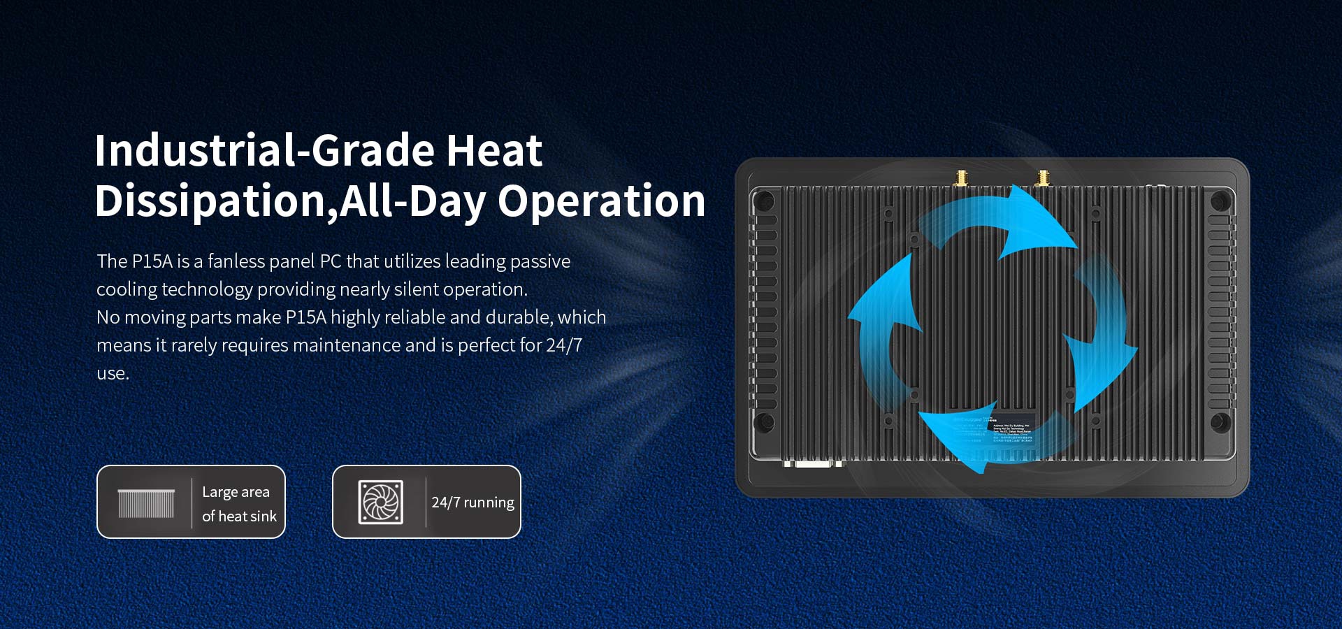 The Pl5A is a fanless panel PC that utilizes leading passivecooling technology providingnearly silent operation.