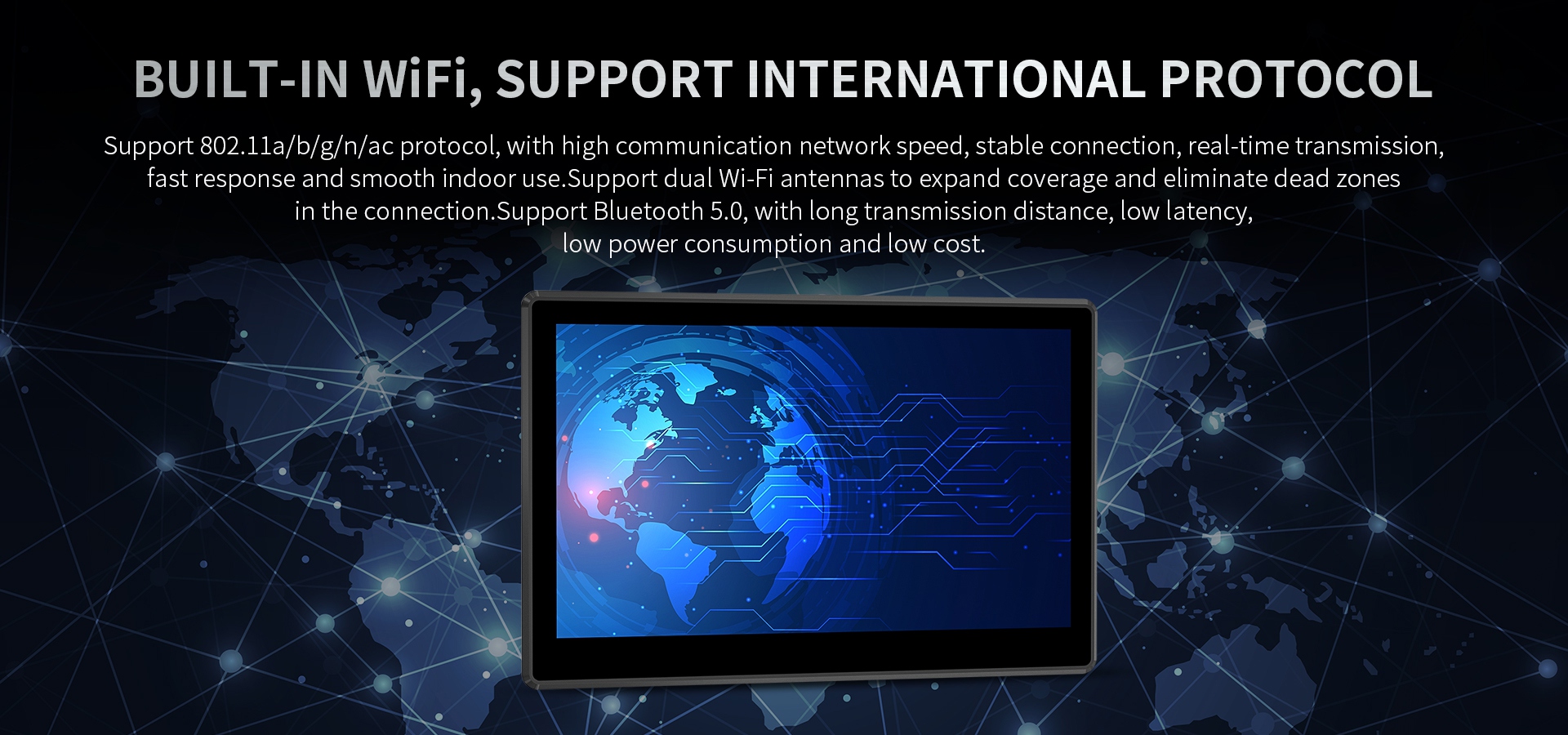 BUILT-IN WF',SUPPORTINTERNATIONAL PROTOCOL | Support 802.1la/b/g/n/ac protocol.Support Bluetooth 5.0.