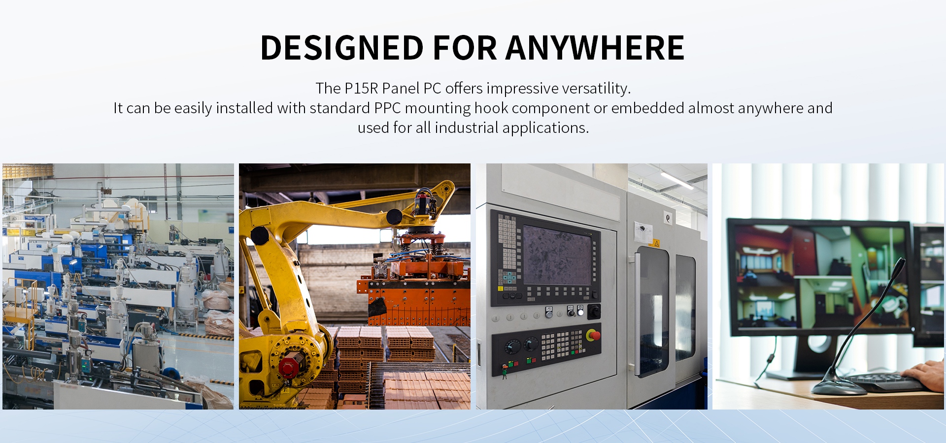 The P15R Panel PC offers impressive versatility.it can be easily installed with standard PPC mounting hook component or embedded almost anywhere andused.