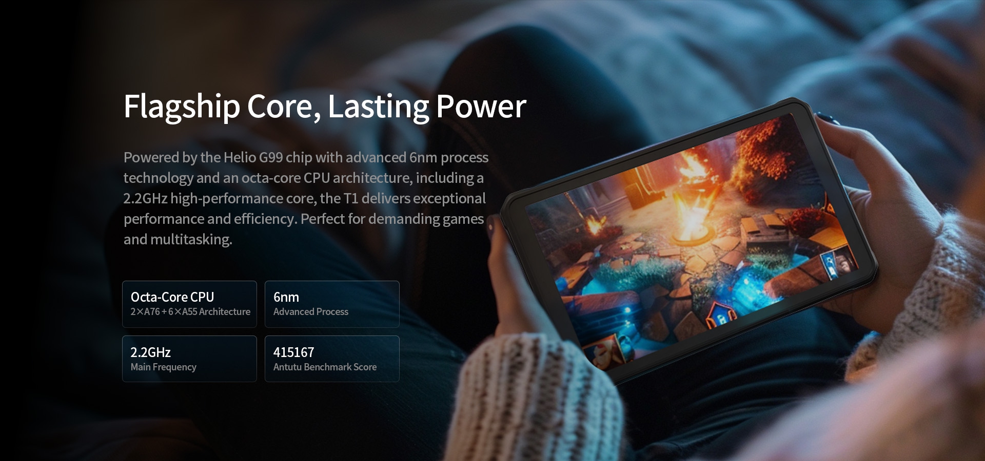 Powered by the Helio G99 chip with advanced 6nm processtechnology and an octa-core CPU architecture, including a2.2GHz high-performance core