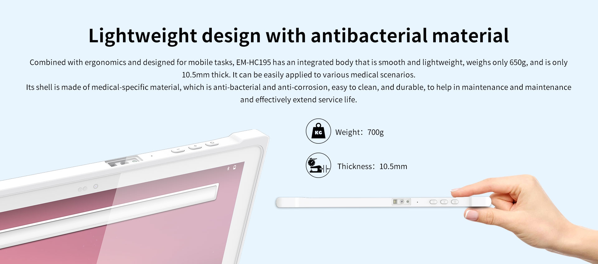 Combined with ergonomics and designed for mobile tasks, EM-HC195 has an integrated body that is smooth and ightweight,weighs only 650g