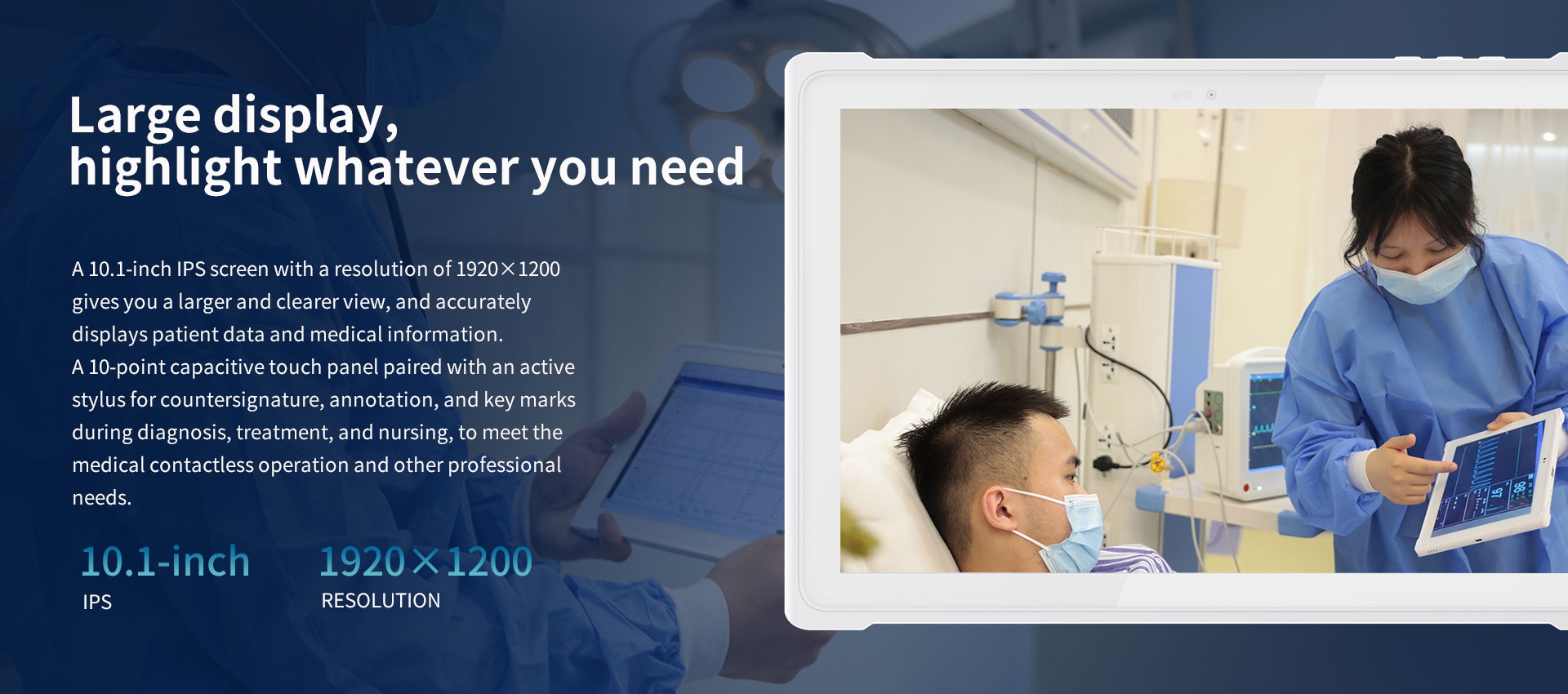 A 10.1-inch IPS screen with a resolution of 1920x1200gives you a larger and clearer view, and accuratelydisplays patient data and medicalinformation.