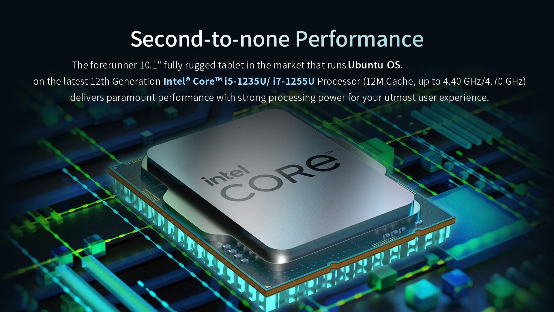 10.1" rugged tablet running Ubuntu OS with 12th Gen Intel Core i5-1235U/i7-1255U processor, 12M cache, up to 4.40/4.70GHz, delivering strong performance.