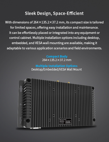 With dimensions of 264x 135.2x37.2 mm, its compact size is tailored for limited spaces, offering easy installation andmaintenance. 