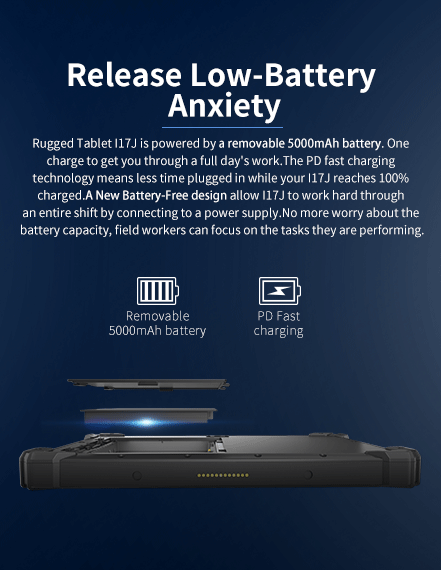 Rugged Tablet l17J is powered by a removable 5000mAh battery. 