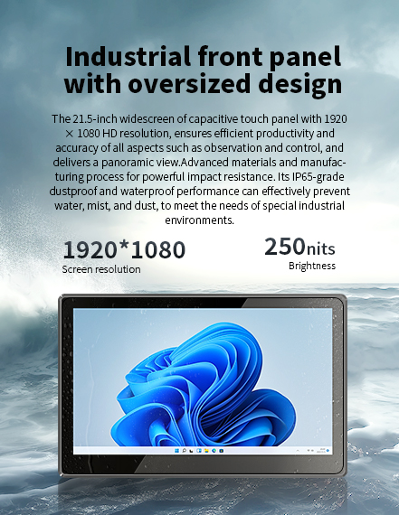 The 21.5-inch widescreen of capacitive touch panel with 1920 x 1080 HD resolution. lP65-grade dustproof