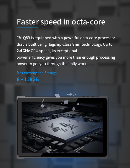 EM-Q89 is equipped with a powerful octa-core processor that is built usingflagship-class 8nm technology.