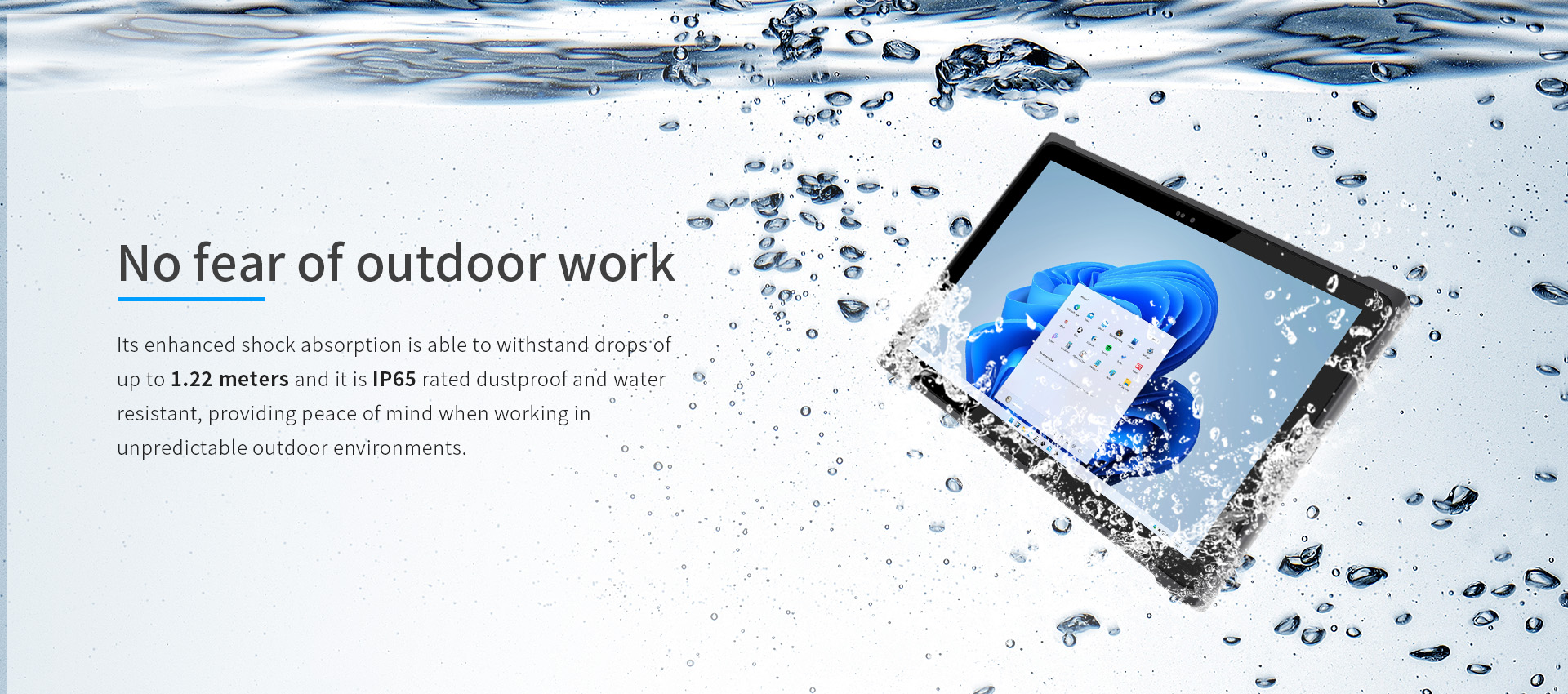 Its enhanced shock absorption is able to withstand drops'ofup to 1.22 meters and it is lP65 rated dustproof and waterresistant,