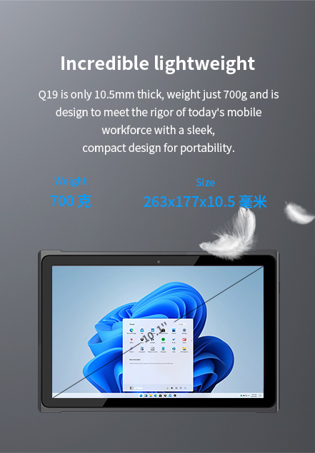 Q19 is only 10.5mm thick, weight just 700g and is design tomeet the rigor of today's mobile workforce with a sleekcompact design for portability.