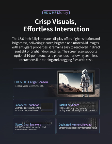 The 1 5.6-inch fully laminated display ofers high resolution and brightness, delivering clearer, brighter, and more vivid images.