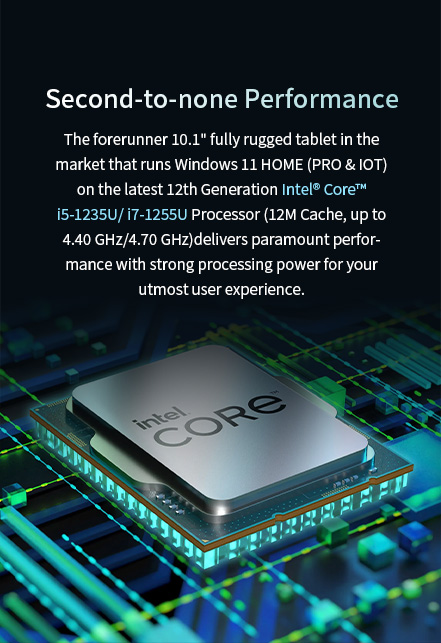 10.1" fully rugged tablet in the market that runs Windows 11 HOME (PRO & IOT)on the latest 12th Generation Intel  core" i5-1235u/i7-1255U Processor delivers.