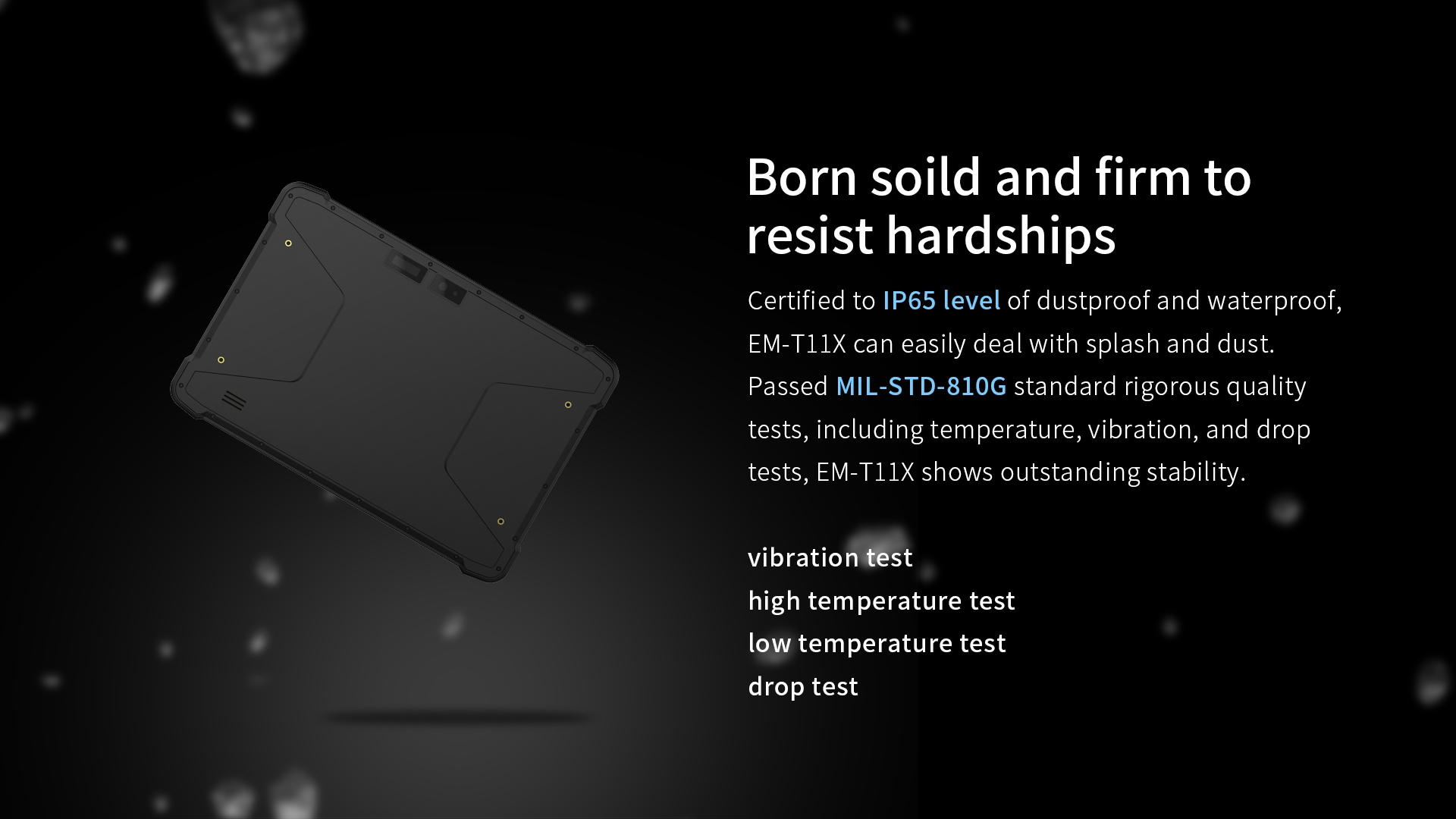 IP65 dustproof/waterproof EM-T11X, MIL-STD-810G certified for stability in temperature, vibration, and drop tests.